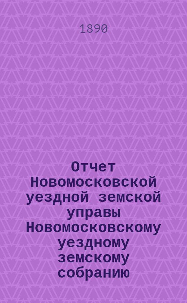 Отчет Новомосковской уездной земской управы [Новомосковскому уездному земскому собранию]... за 1889 год