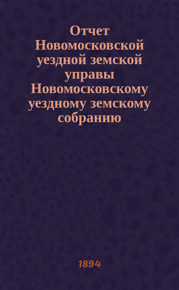 Отчет Новомосковской уездной земской управы [Новомосковскому уездному земскому собранию]... за 1893 год. Ч. 1
