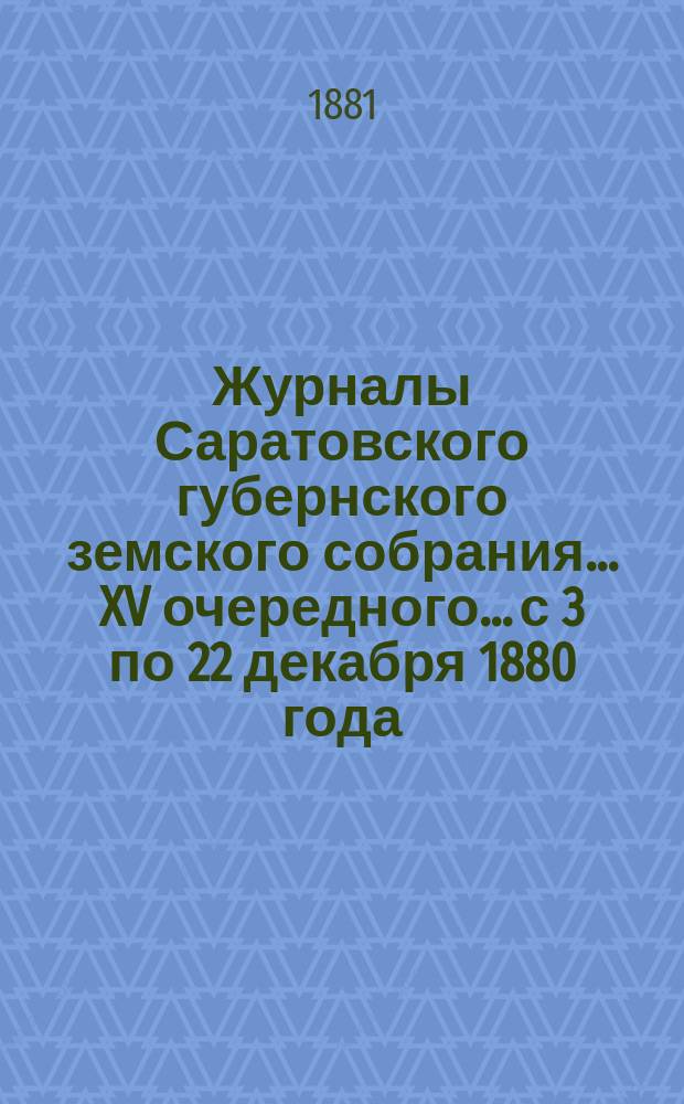 Журналы Саратовского губернского земского собрания... XV очередного... с 3 по 22 декабря 1880 года