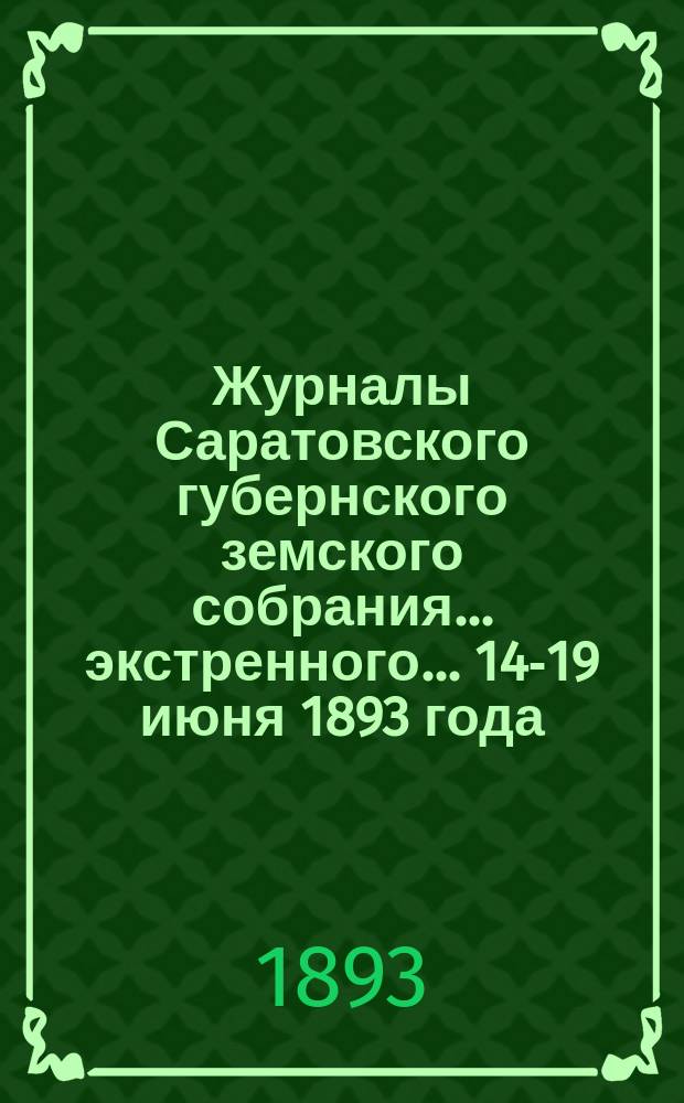 Журналы Саратовского губернского земского собрания... экстренного... 14-19 июня 1893 года