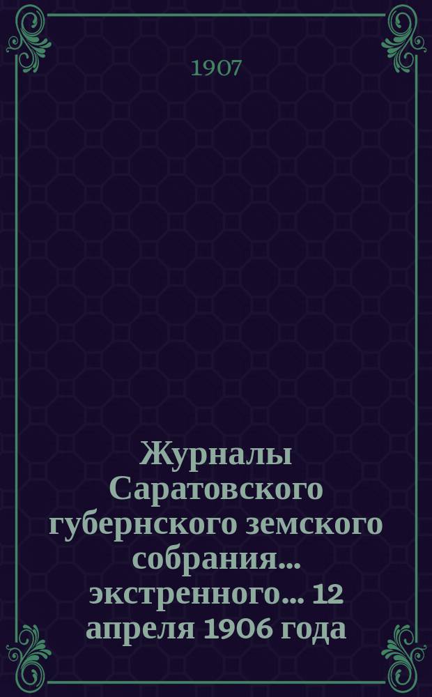 Журналы Саратовского губернского земского собрания... экстренного... 12 апреля 1906 года