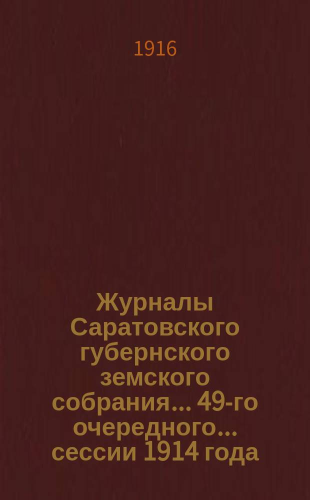 Журналы Саратовского губернского земского собрания... 49-го очередного... сессии 1914 года