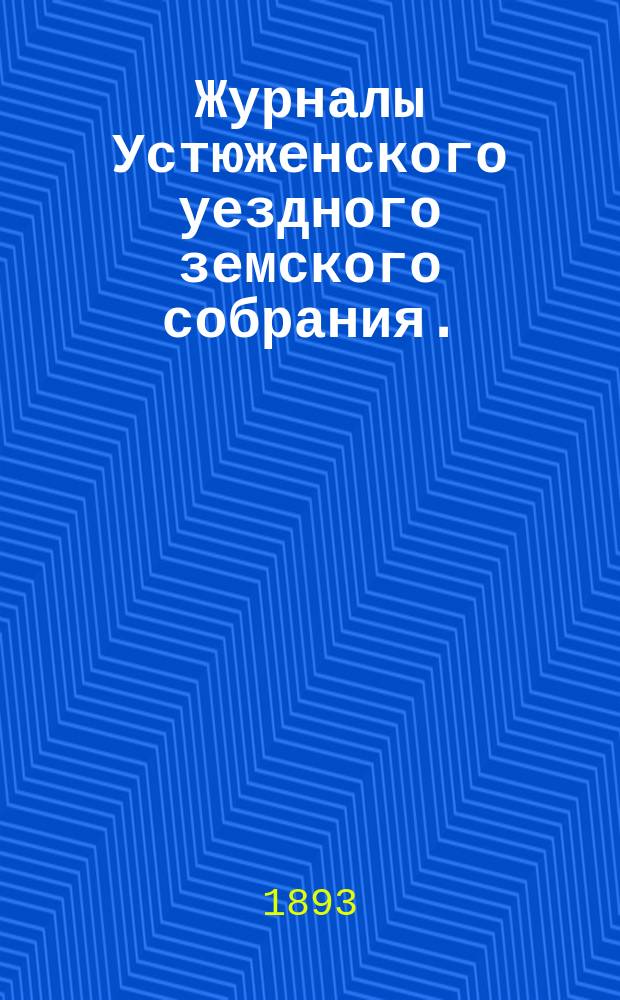Журналы Устюженского уездного земского собрания. : С прил. очередного... 1892 года