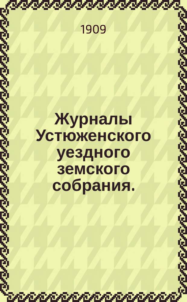 Журналы Устюженского уездного земского собрания. : С прил. экстренной сессии 17 марта 1909 года