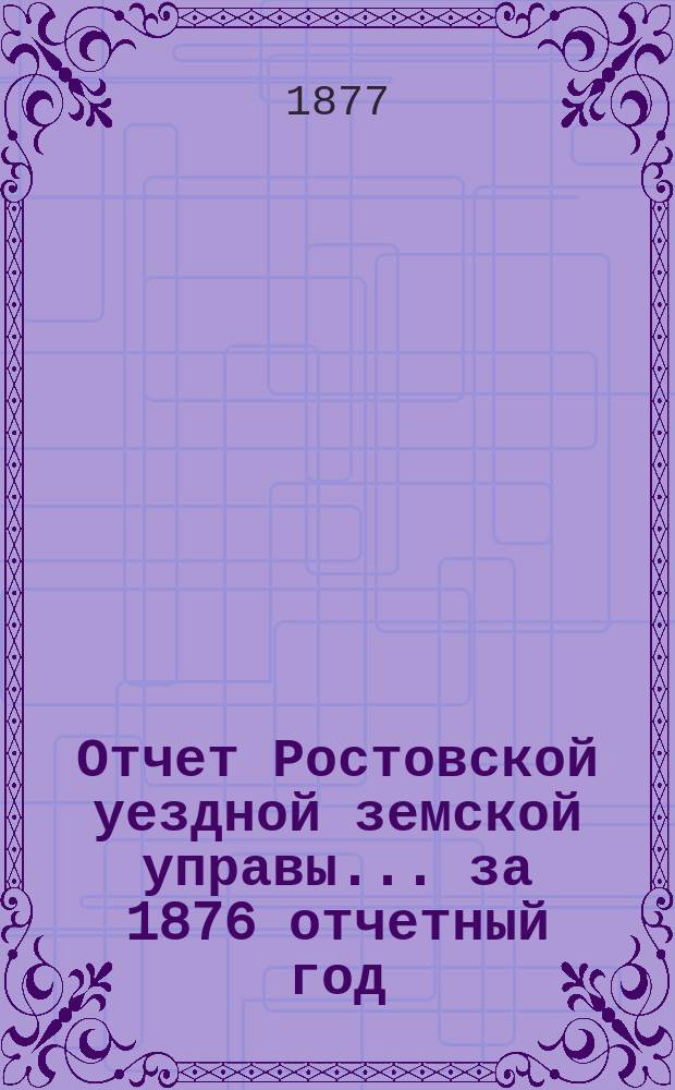 Отчет Ростовской уездной земской управы... за 1876 отчетный год