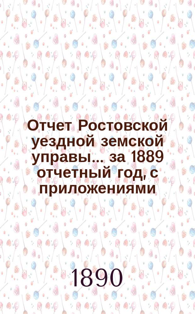 Отчет Ростовской уездной земской управы... за 1889 отчетный год, с приложениями
