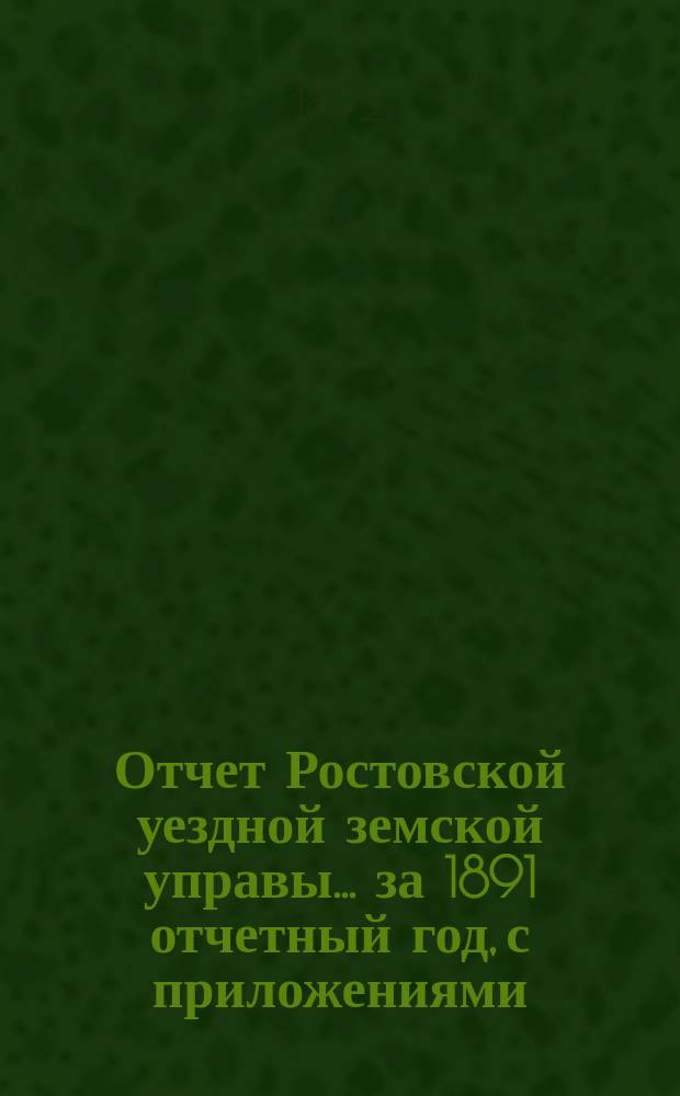 Отчет Ростовской уездной земской управы... за 1891 отчетный год, с приложениями