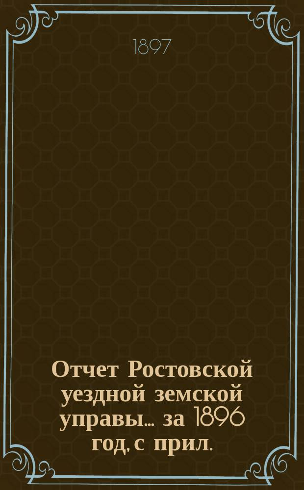 Отчет Ростовской уездной земской управы... за 1896 год, с прил.