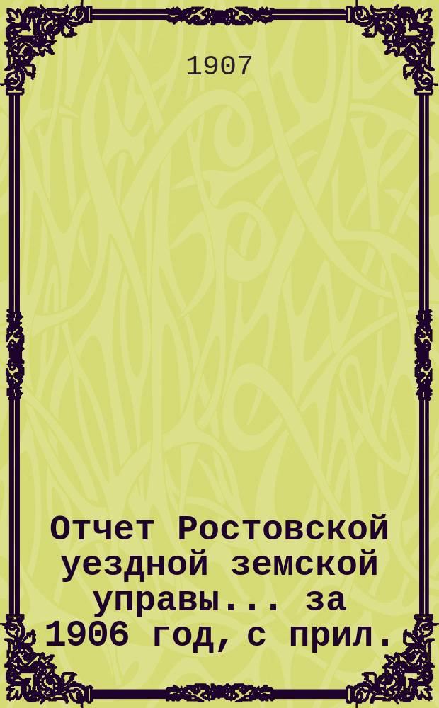 Отчет Ростовской уездной земской управы... за 1906 год, с прил.