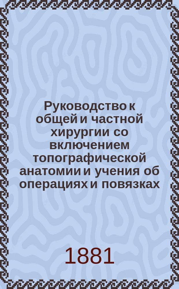Руководство к общей и частной хирургии со включением топографической анатомии и учения об операциях и повязках, составленное д-ром Агатцом из Аугсбурга, проф. Бильротом из Цюриха, проф. А. Вагнером из Кенигсберга [и др.] : Пер. с нем.... Ч. 4. Т. 1. Вып. 1 : Исследование женских детородных частей