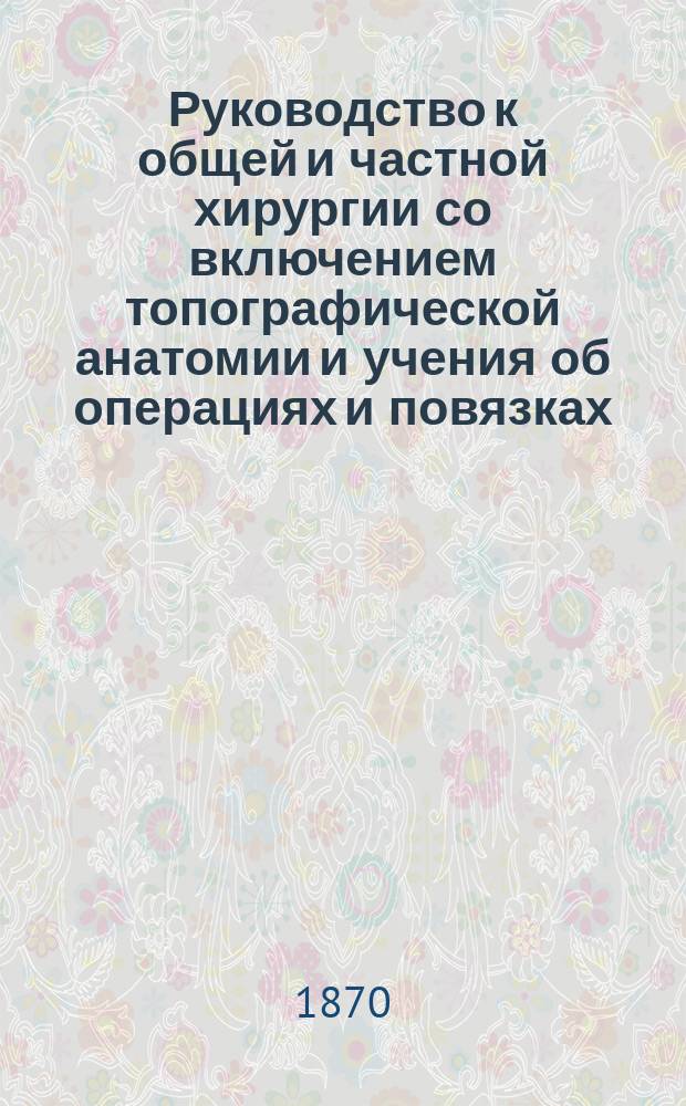 Руководство к общей и частной хирургии со включением топографической анатомии и учения об операциях и повязках, составленное д-ром Агатцом из Аугсбурга, проф. Бильротом из Цюриха, проф. А. Вагнером из Кенигсберга [и др.] : Пер. с нем.... Ч. 4. [Т. 2. Вып. 9]. Атлас... : Атлас...