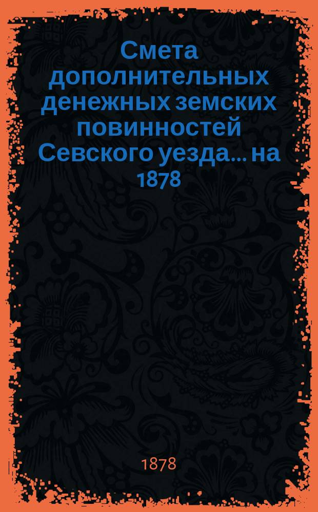 Смета дополнительных денежных земских повинностей Севского уезда... ... на 1878