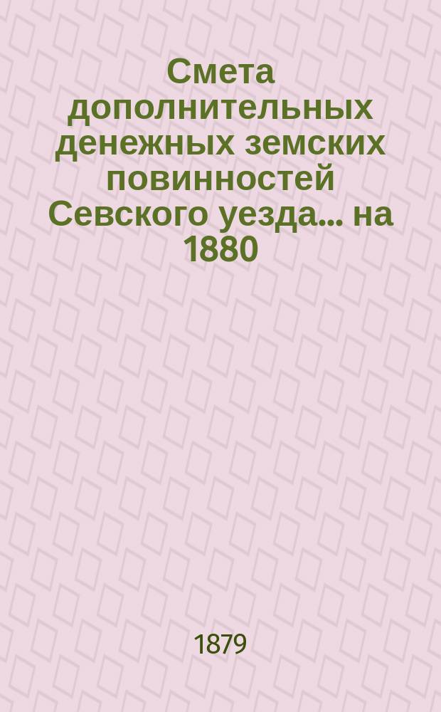 Смета дополнительных денежных земских повинностей Севского уезда... ... на 1880