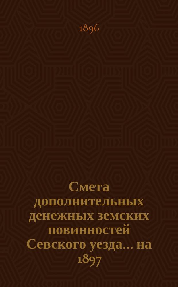 Смета дополнительных денежных земских повинностей Севского уезда... ... на 1897