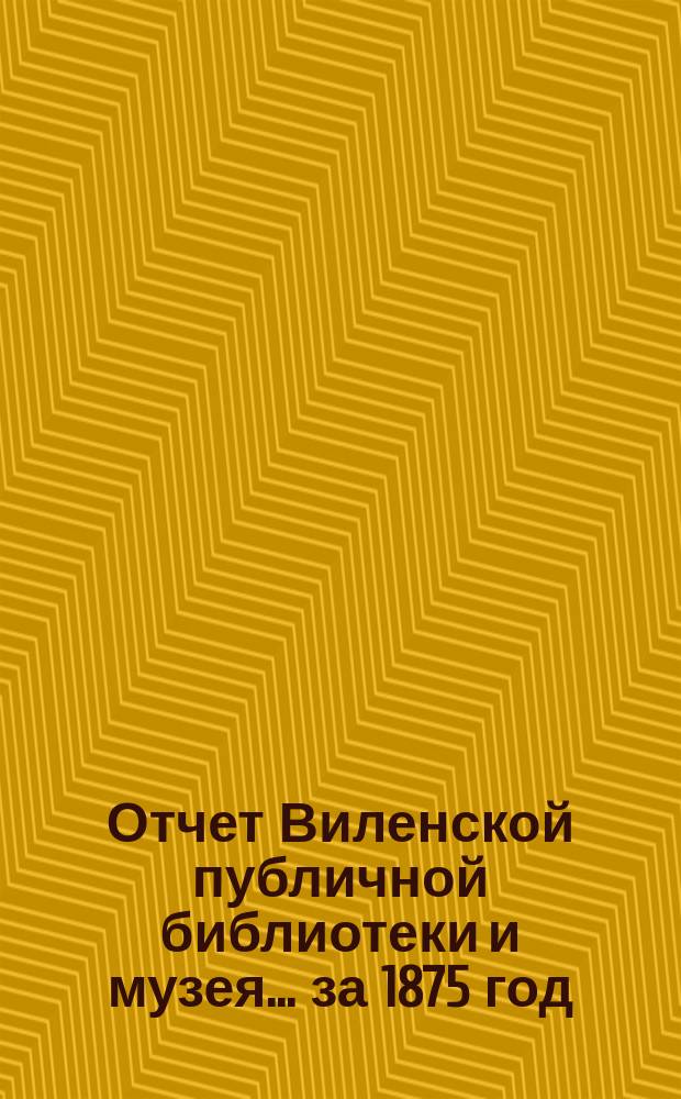 Отчет Виленской публичной библиотеки и музея... за 1875 год