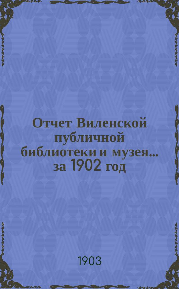 Отчет Виленской публичной библиотеки и музея... за 1902 год