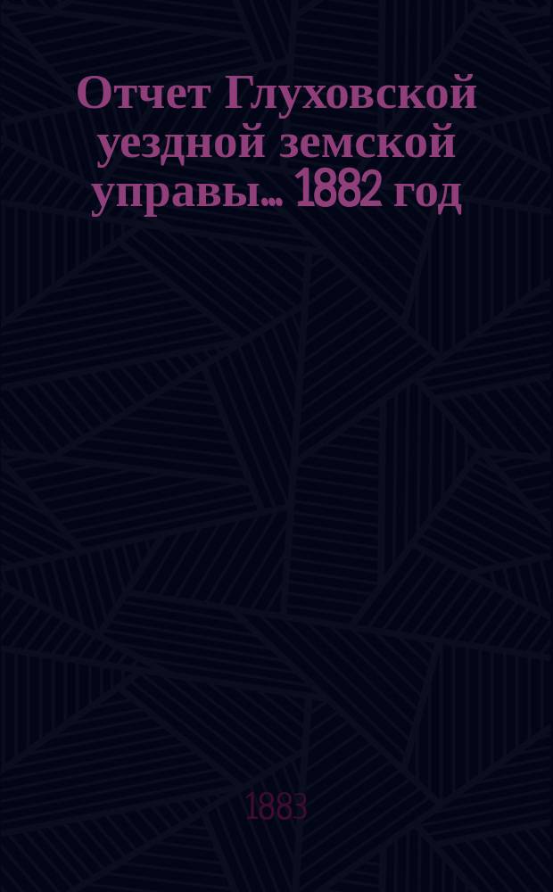 Отчет Глуховской уездной земской управы... ... 1882 год