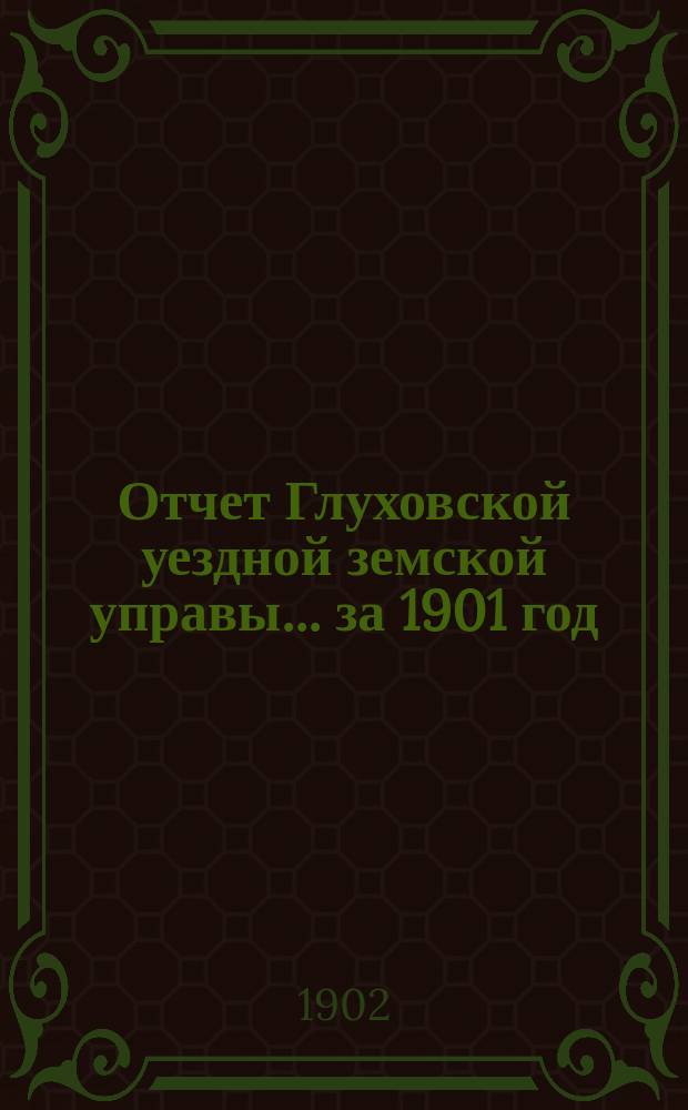 Отчет Глуховской уездной земской управы... ... за 1901 год