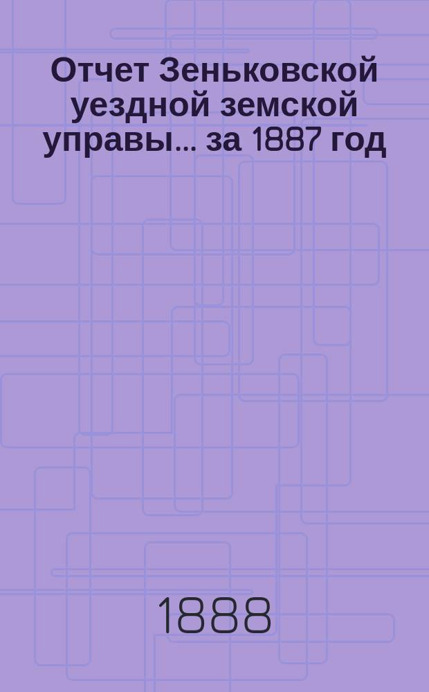 Отчет Зеньковской уездной земской управы... за 1887 год