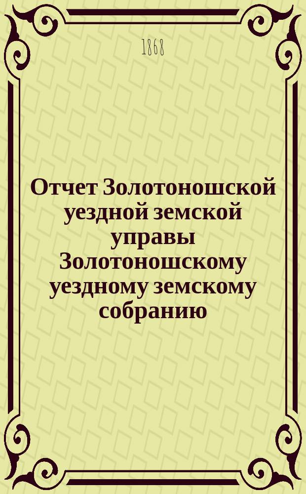 Отчет Золотоношской уездной земской управы Золотоношскому уездному земскому собранию... XXXIII очередной сессии (1897 года) за 1896 год. Приложение... : Приложение...