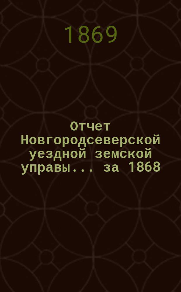 Отчет Новгородсеверской уездной земской управы... ... за 1868/9 год