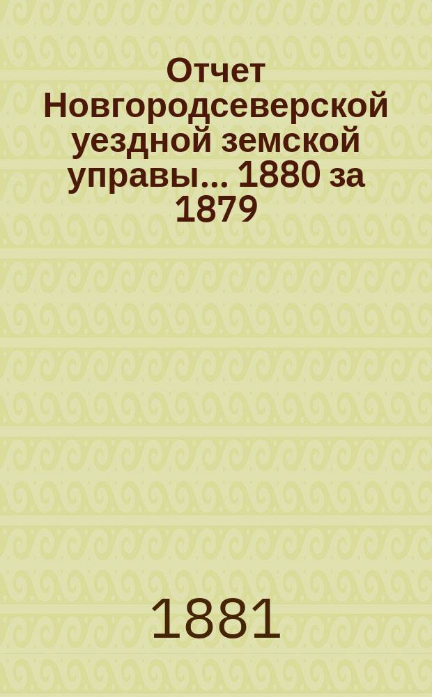 Отчет Новгородсеверской уездной земской управы... ... 1880 [за 1879/80 год]