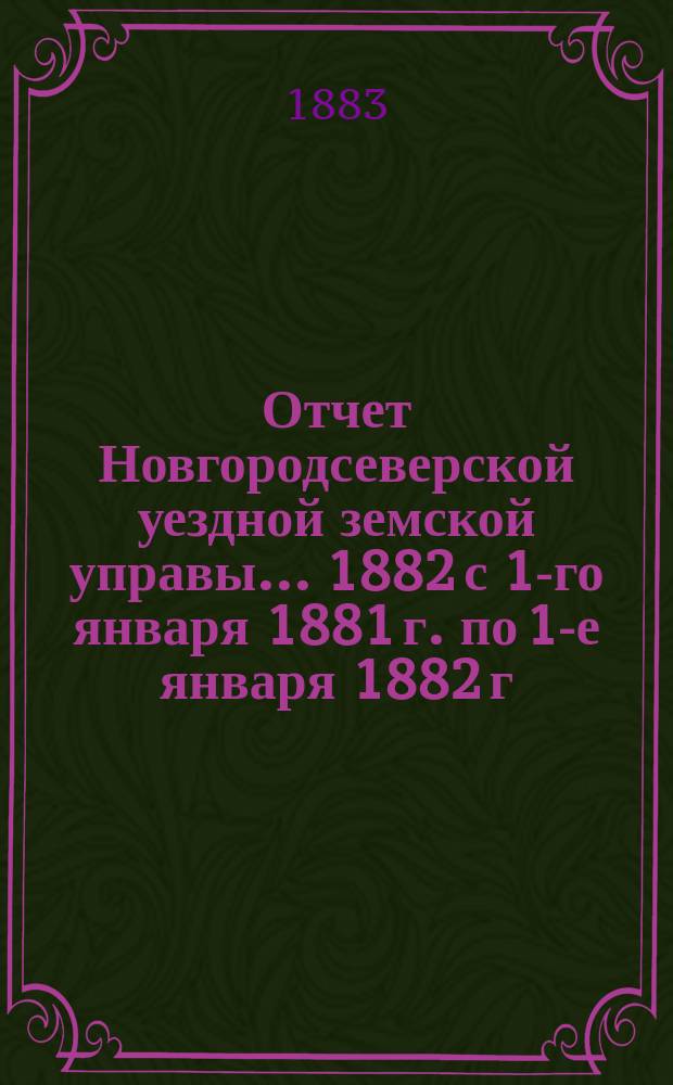 Отчет Новгородсеверской уездной земской управы... ... 1882 [с 1-го января 1881 г. по 1-е января 1882 г.]