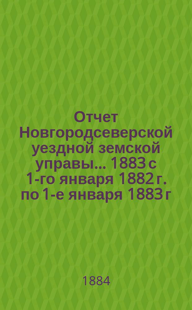 Отчет Новгородсеверской уездной земской управы... ... 1883 [с 1-го января 1882 г. по 1-е января 1883 г.]