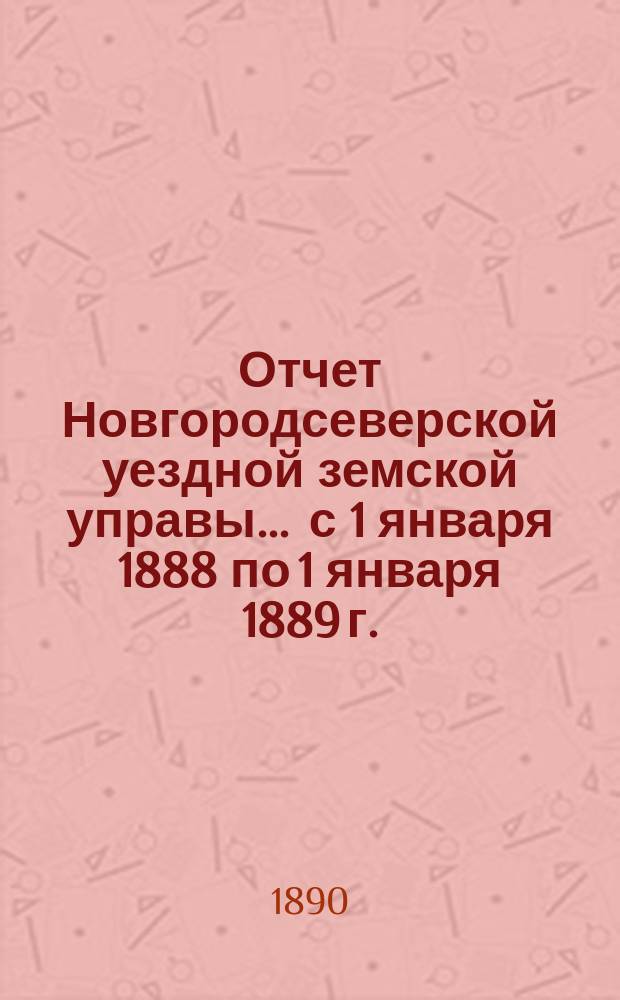 Отчет Новгородсеверской уездной земской управы... ... с 1 января 1888 по 1 января 1889 г.