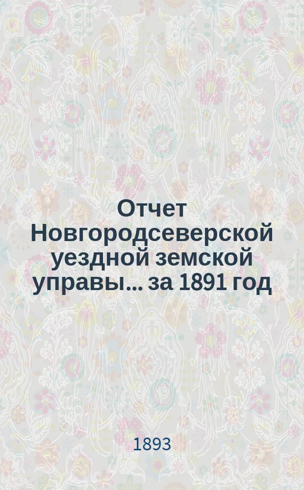 Отчет Новгородсеверской уездной земской управы... ... за 1891 год