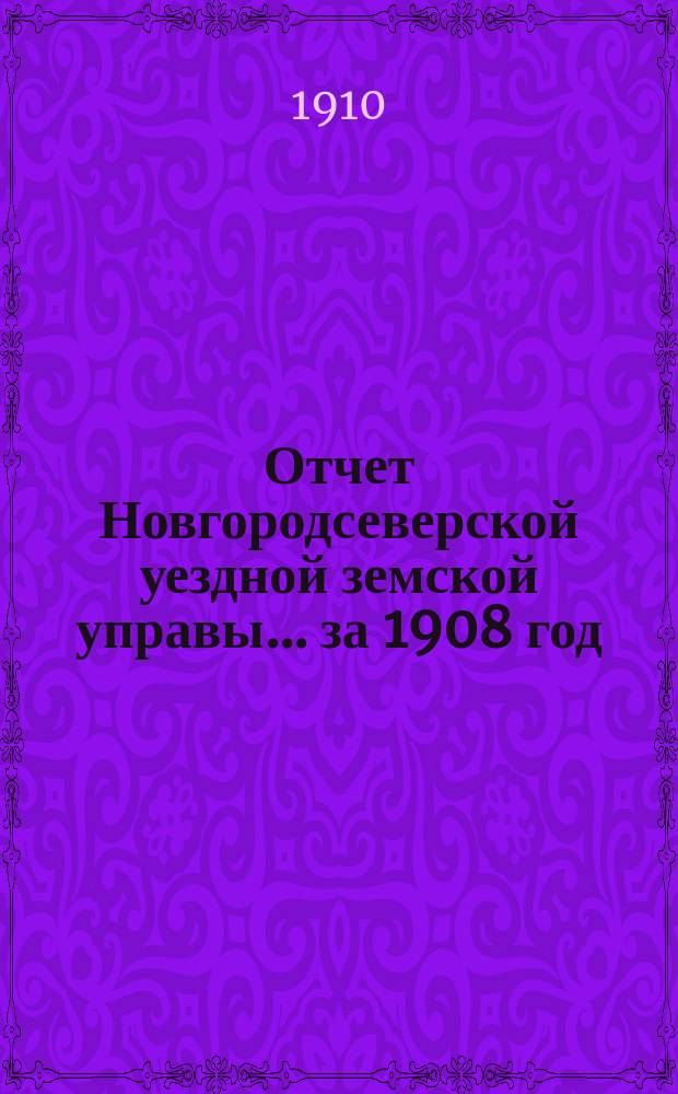 Отчет Новгородсеверской уездной земской управы... ... за 1908 год : ... за 1908 год ; Сметы... на 1910 год