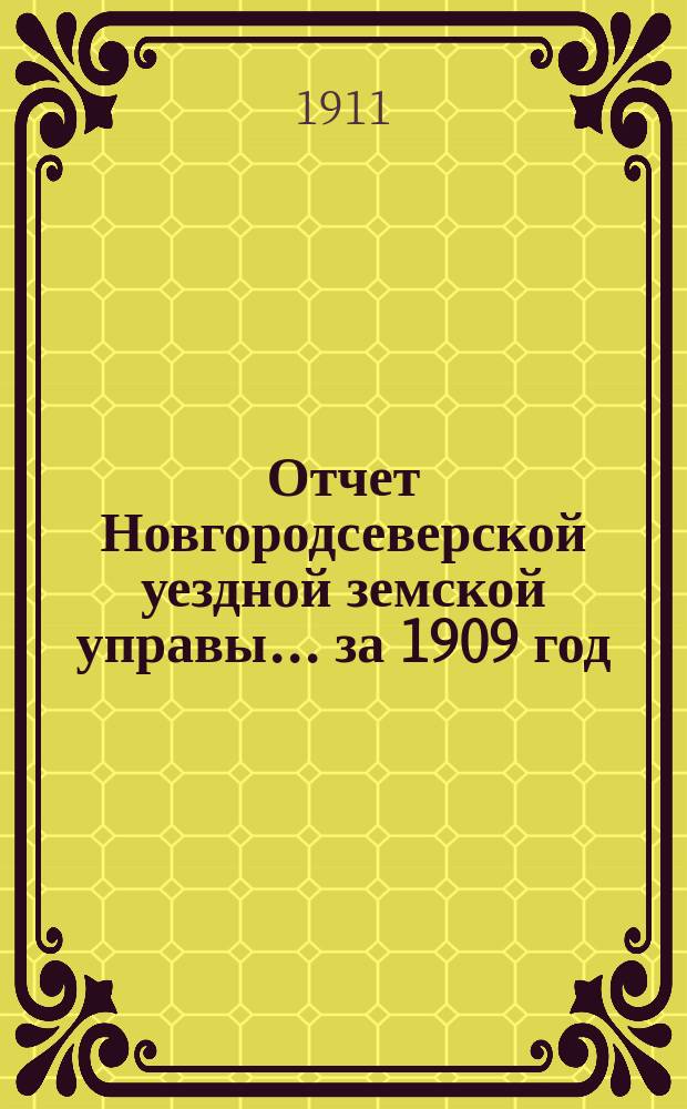 Отчет Новгородсеверской уездной земской управы... ... за 1909 год : ... за 1909 год ; Сметы... за [!] [на] 1911 год
