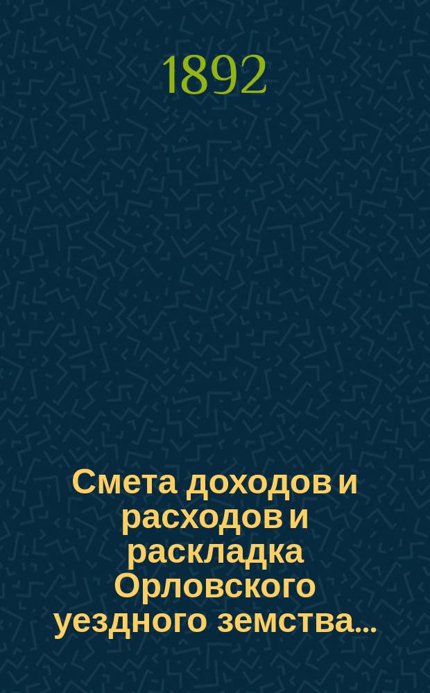 Смета доходов и расходов и раскладка Орловского уездного земства.. : С прил. на 1892 год