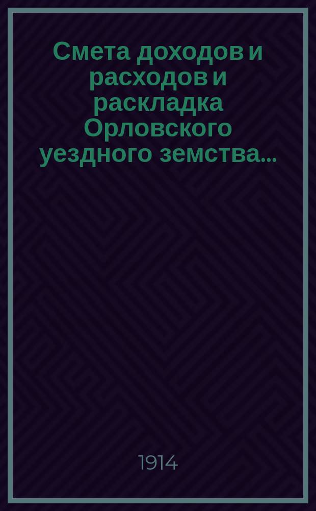 Смета доходов и расходов и раскладка Орловского уездного земства.. : С прил. на 1914 год