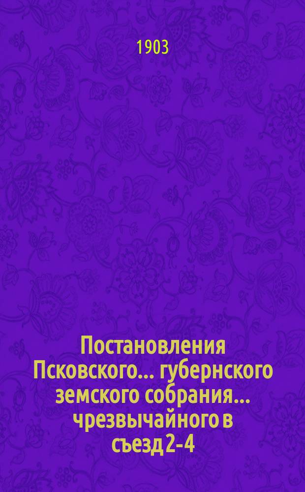 Постановления Псковского... губернского земского собрания... ... чрезвычайного в съезд 2-4-го июня 1903 года