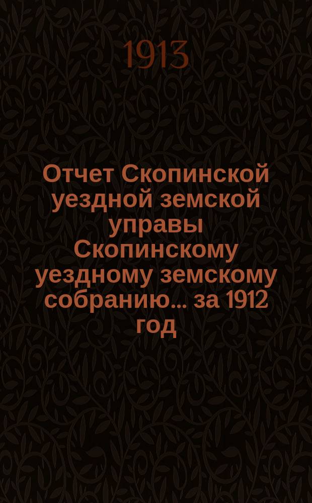 Отчет Скопинской уездной земской управы Скопинскому уездному земскому собранию... за 1912 год