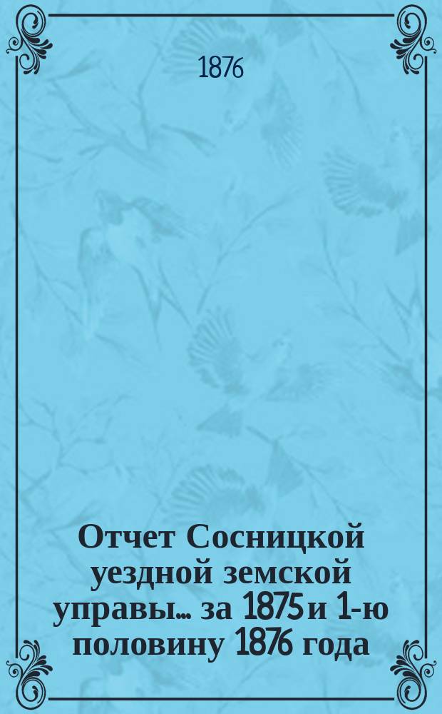 Отчет Сосницкой уездной земской управы ... за 1875 и 1-ю половину 1876 года