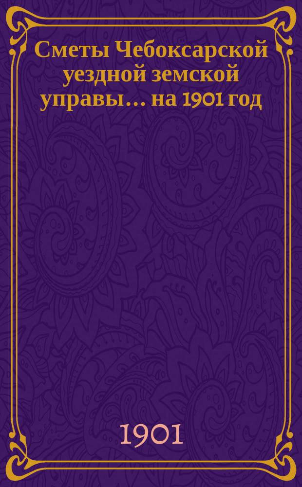Сметы Чебоксарской уездной земской управы ... на 1901 год