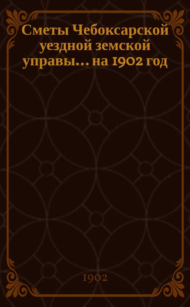 Сметы Чебоксарской уездной земской управы ... на 1902 год