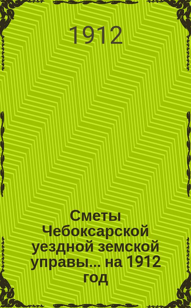 Сметы Чебоксарской уездной земской управы ... на 1912 год