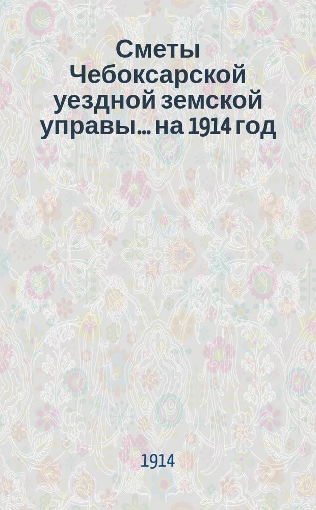Сметы Чебоксарской уездной земской управы ... на 1914 год