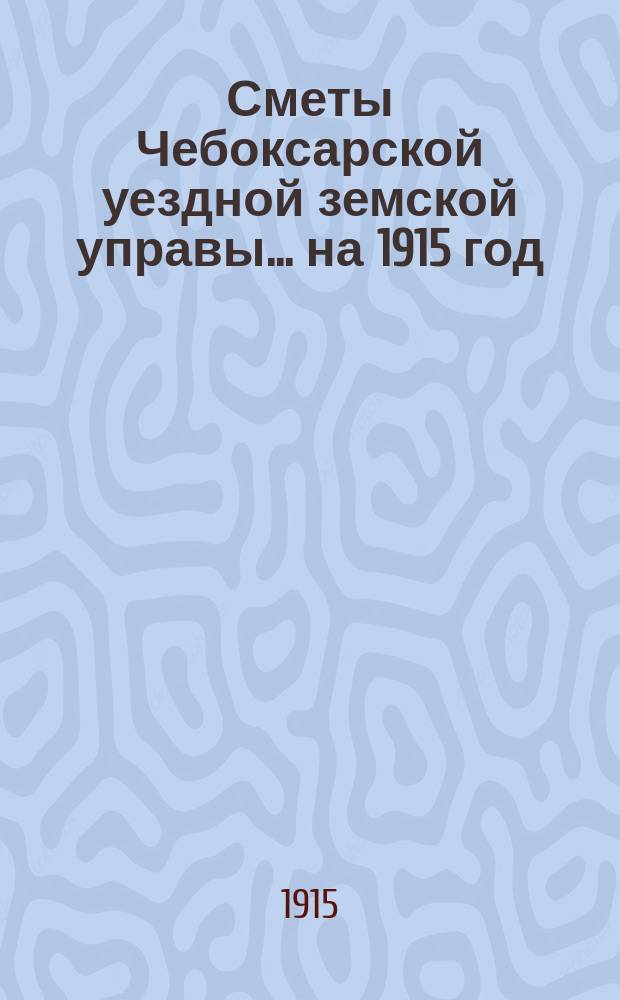 Сметы Чебоксарской уездной земской управы ... на 1915 год
