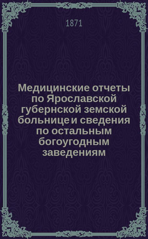 Медицинские отчеты по Ярославской губернской земской больнице и сведения по остальным богоугодным заведениям... за 1870 год