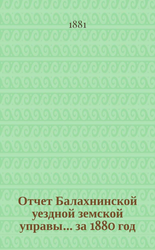 Отчет Балахнинской уездной земской управы... за 1880 год