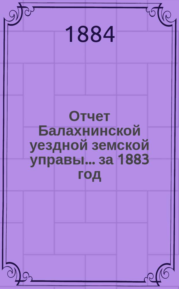 Отчет Балахнинской уездной земской управы... за 1883 год