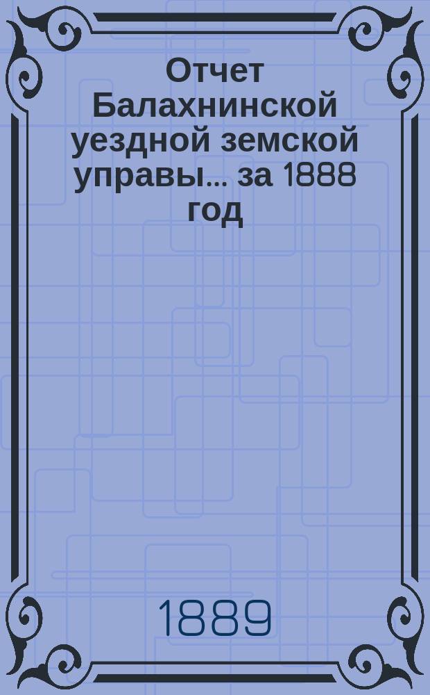 Отчет Балахнинской уездной земской управы... за 1888 год