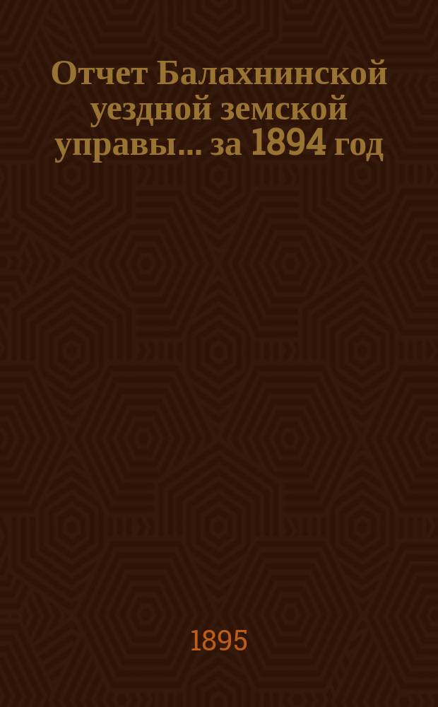 Отчет Балахнинской уездной земской управы... за 1894 год