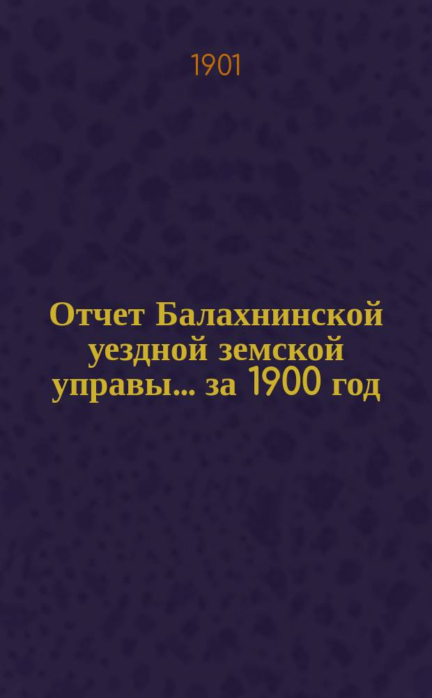 Отчет Балахнинской уездной земской управы... за 1900 год