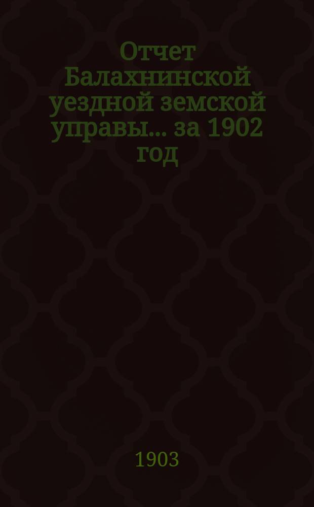Отчет Балахнинской уездной земской управы... за 1902 год
