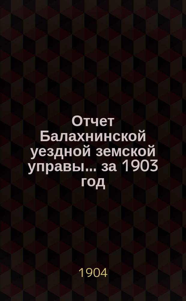 Отчет Балахнинской уездной земской управы... за 1903 год